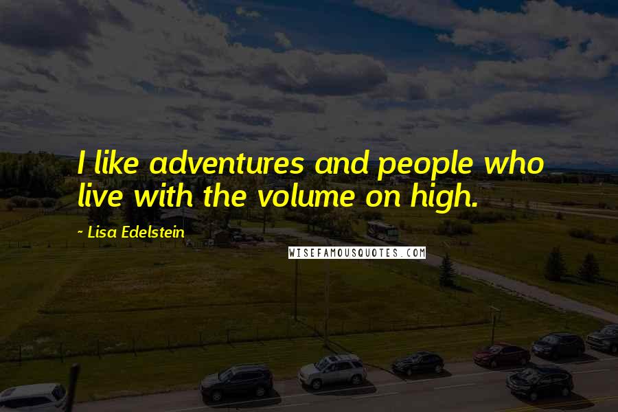 Lisa Edelstein Quotes: I like adventures and people who live with the volume on high.