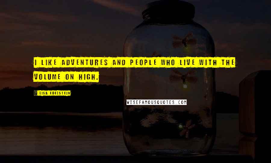 Lisa Edelstein Quotes: I like adventures and people who live with the volume on high.