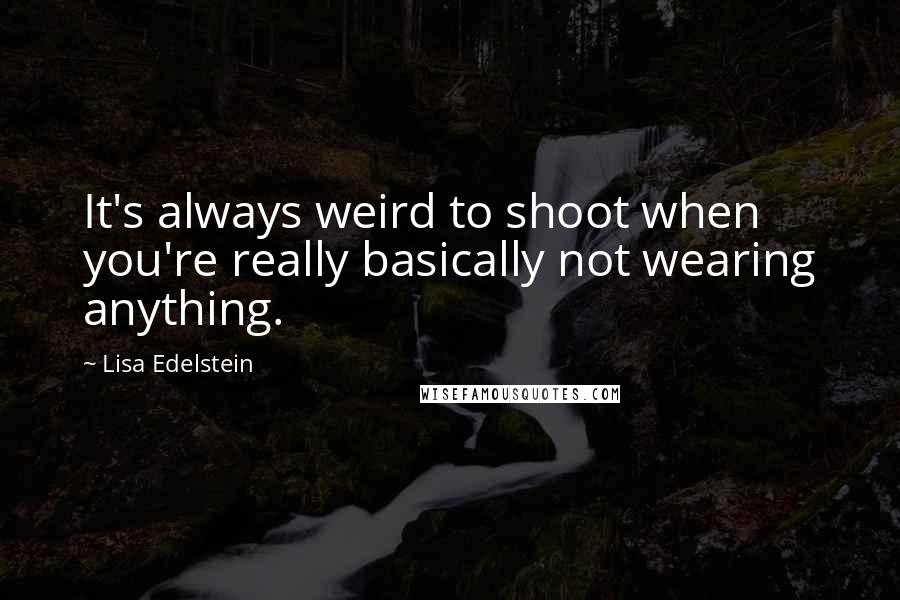 Lisa Edelstein Quotes: It's always weird to shoot when you're really basically not wearing anything.