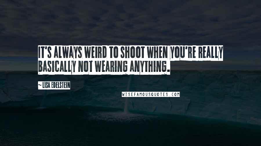 Lisa Edelstein Quotes: It's always weird to shoot when you're really basically not wearing anything.
