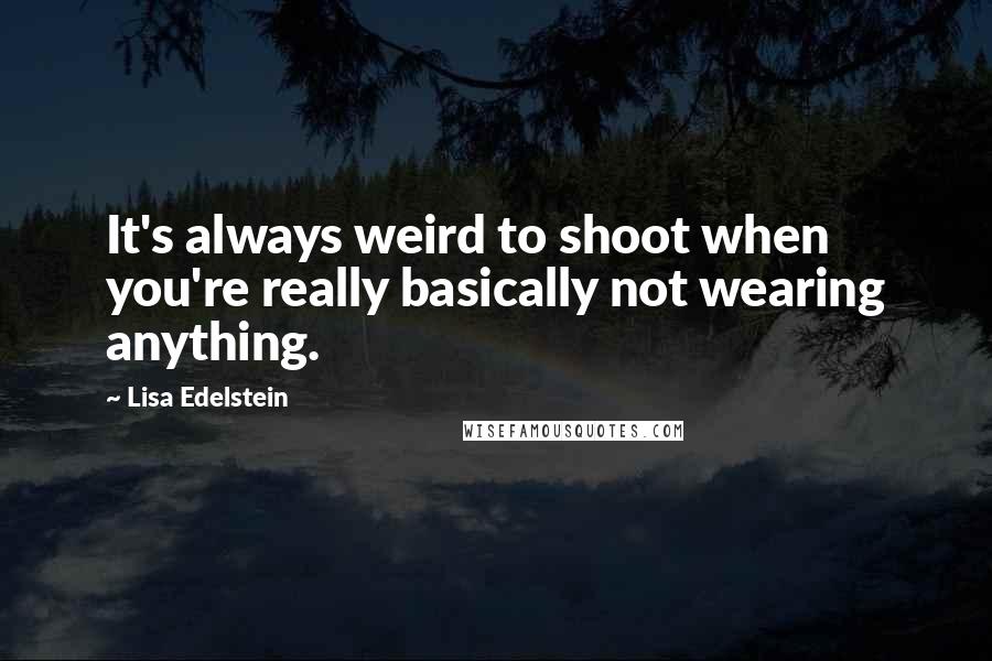 Lisa Edelstein Quotes: It's always weird to shoot when you're really basically not wearing anything.