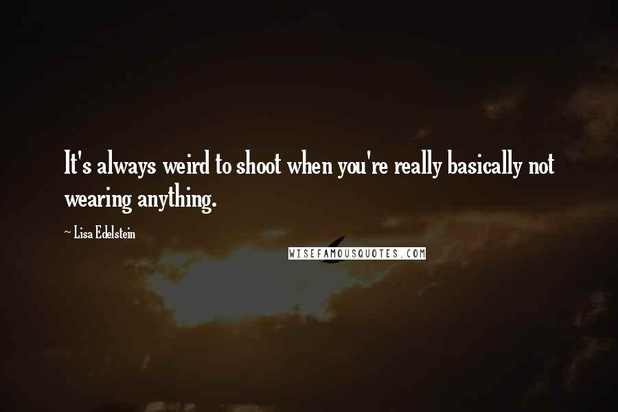 Lisa Edelstein Quotes: It's always weird to shoot when you're really basically not wearing anything.
