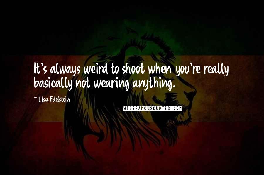 Lisa Edelstein Quotes: It's always weird to shoot when you're really basically not wearing anything.