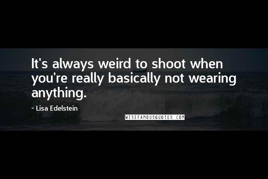 Lisa Edelstein Quotes: It's always weird to shoot when you're really basically not wearing anything.