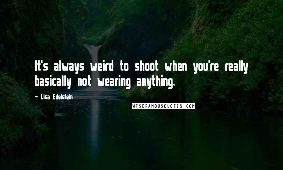 Lisa Edelstein Quotes: It's always weird to shoot when you're really basically not wearing anything.