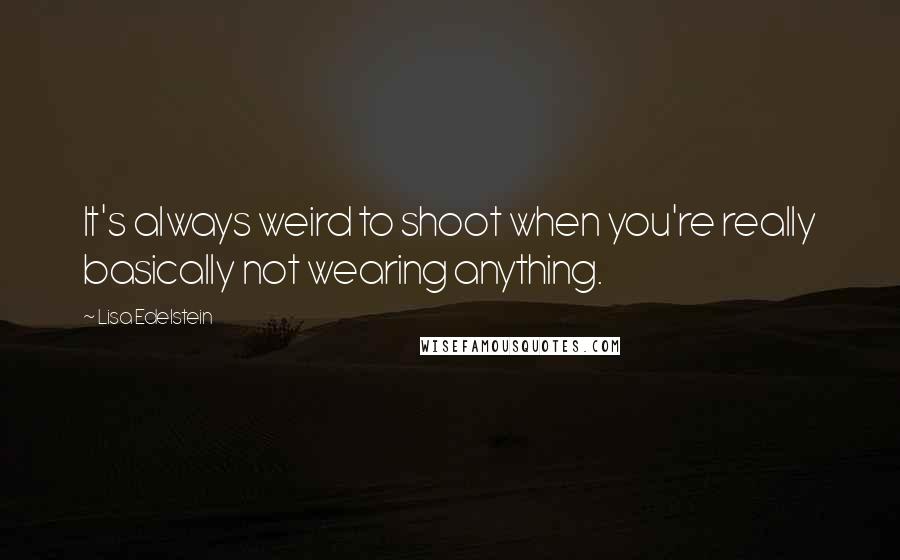 Lisa Edelstein Quotes: It's always weird to shoot when you're really basically not wearing anything.