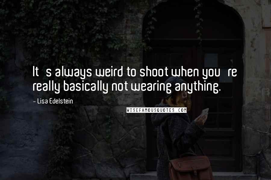 Lisa Edelstein Quotes: It's always weird to shoot when you're really basically not wearing anything.