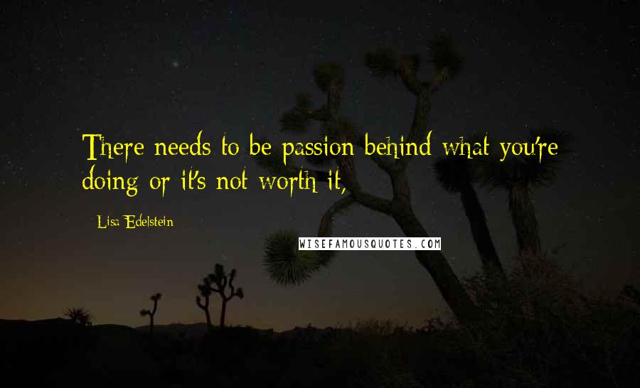 Lisa Edelstein Quotes: There needs to be passion behind what you're doing or it's not worth it,