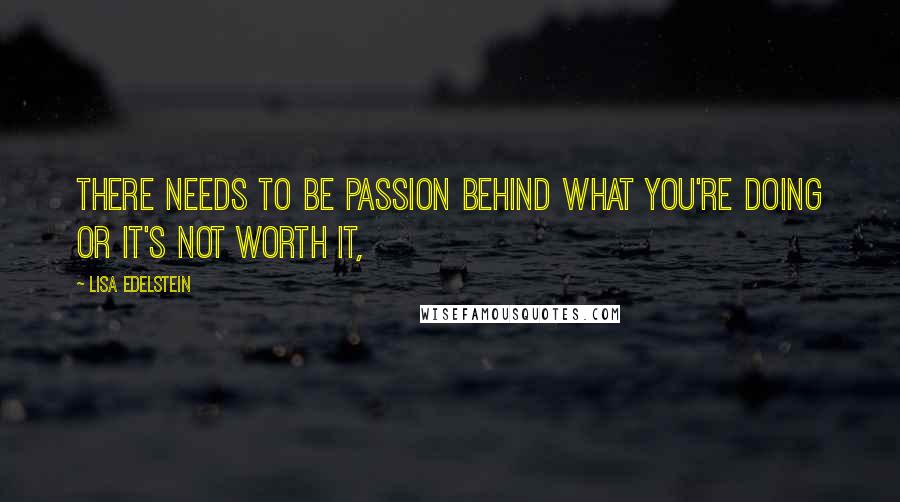 Lisa Edelstein Quotes: There needs to be passion behind what you're doing or it's not worth it,