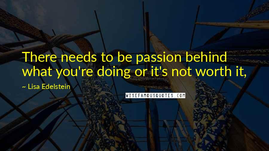 Lisa Edelstein Quotes: There needs to be passion behind what you're doing or it's not worth it,