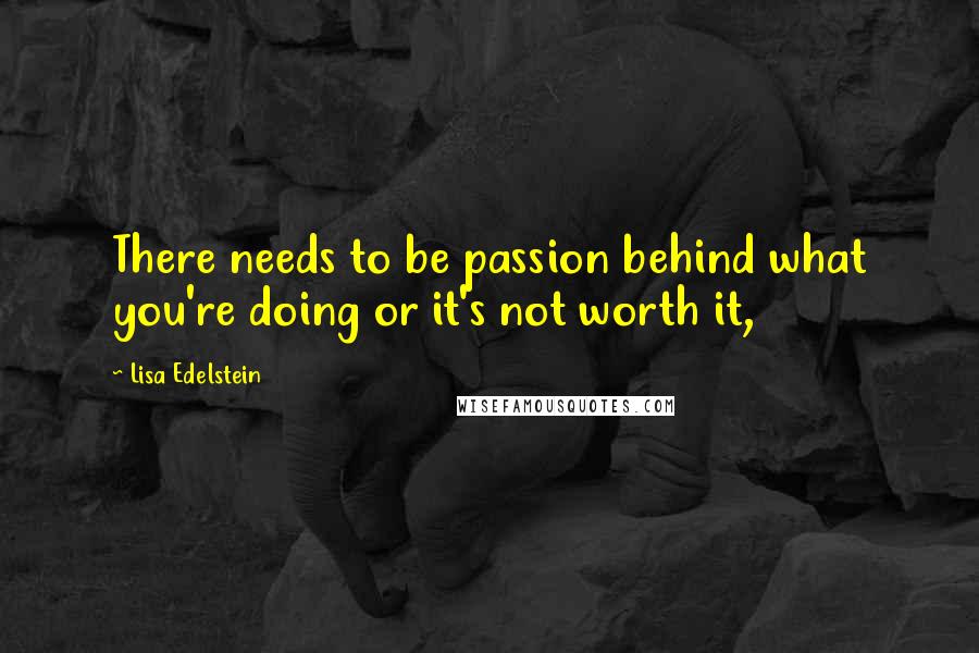 Lisa Edelstein Quotes: There needs to be passion behind what you're doing or it's not worth it,