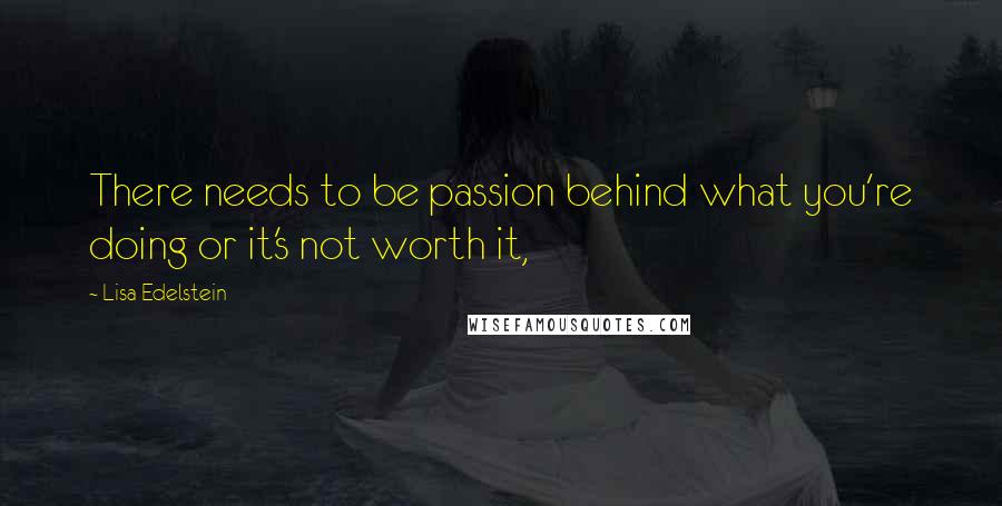 Lisa Edelstein Quotes: There needs to be passion behind what you're doing or it's not worth it,