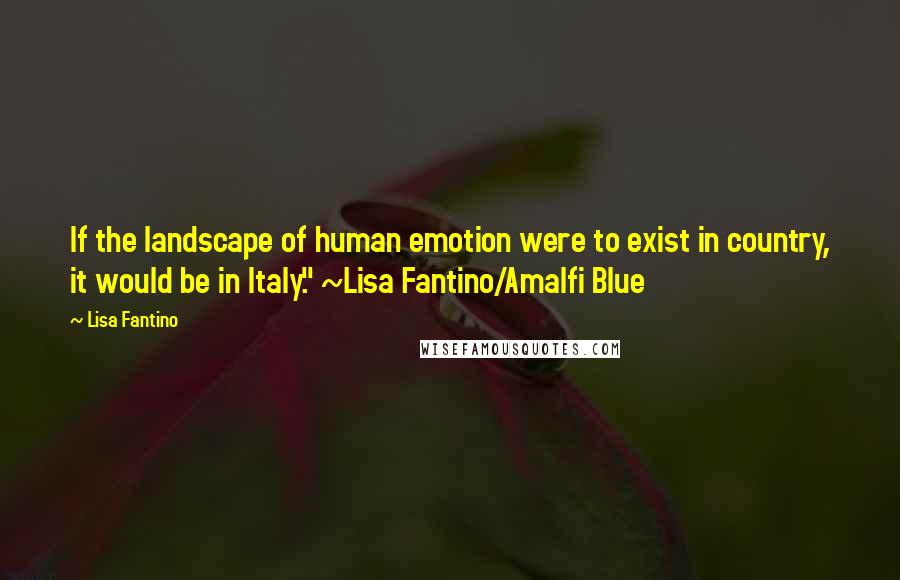 Lisa Fantino Quotes: If the landscape of human emotion were to exist in country, it would be in Italy." ~Lisa Fantino/Amalfi Blue
