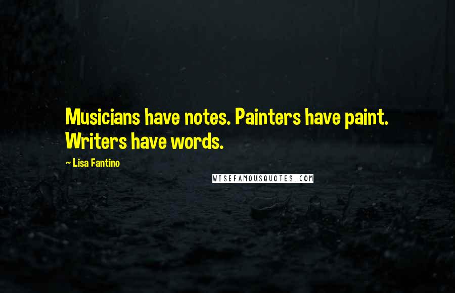 Lisa Fantino Quotes: Musicians have notes. Painters have paint. Writers have words.