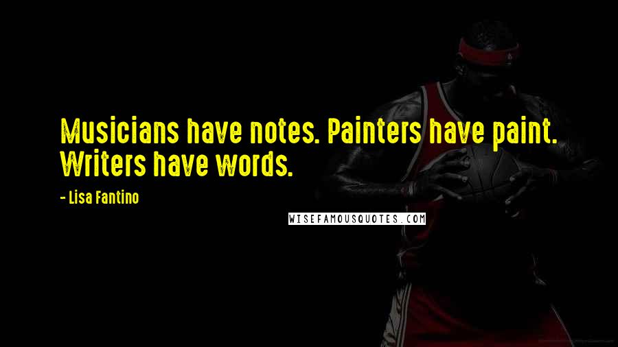 Lisa Fantino Quotes: Musicians have notes. Painters have paint. Writers have words.