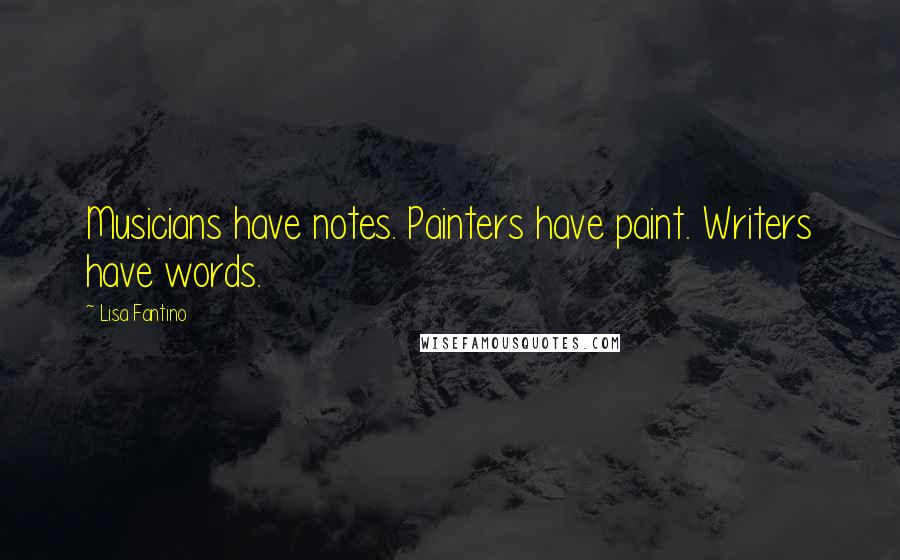 Lisa Fantino Quotes: Musicians have notes. Painters have paint. Writers have words.