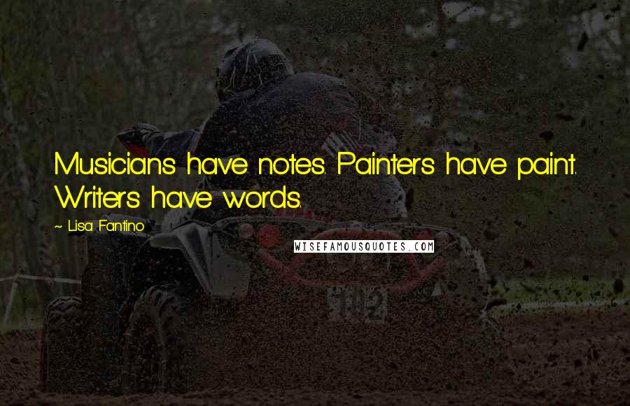 Lisa Fantino Quotes: Musicians have notes. Painters have paint. Writers have words.