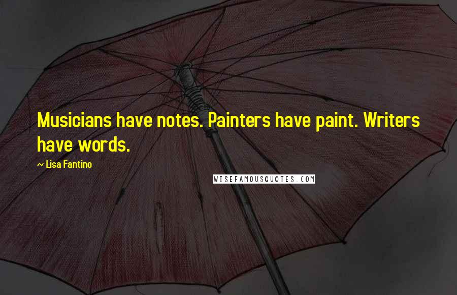 Lisa Fantino Quotes: Musicians have notes. Painters have paint. Writers have words.