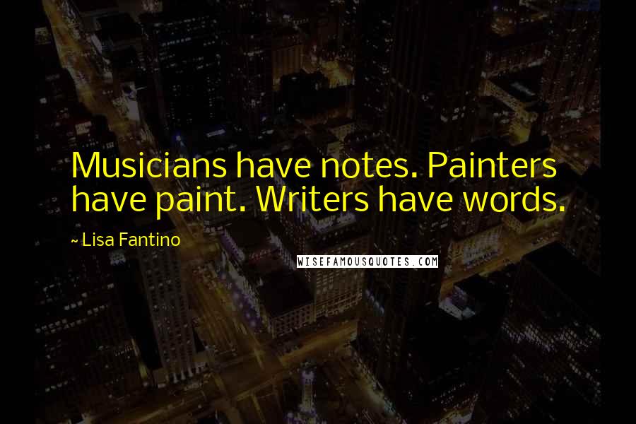 Lisa Fantino Quotes: Musicians have notes. Painters have paint. Writers have words.