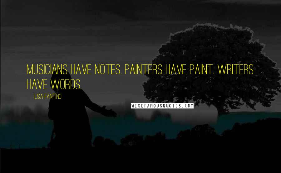 Lisa Fantino Quotes: Musicians have notes. Painters have paint. Writers have words.