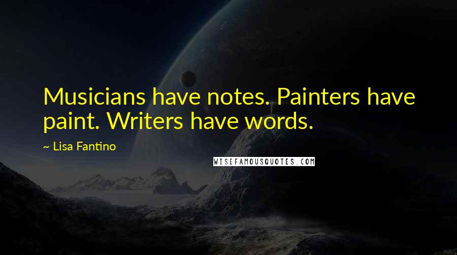 Lisa Fantino Quotes: Musicians have notes. Painters have paint. Writers have words.