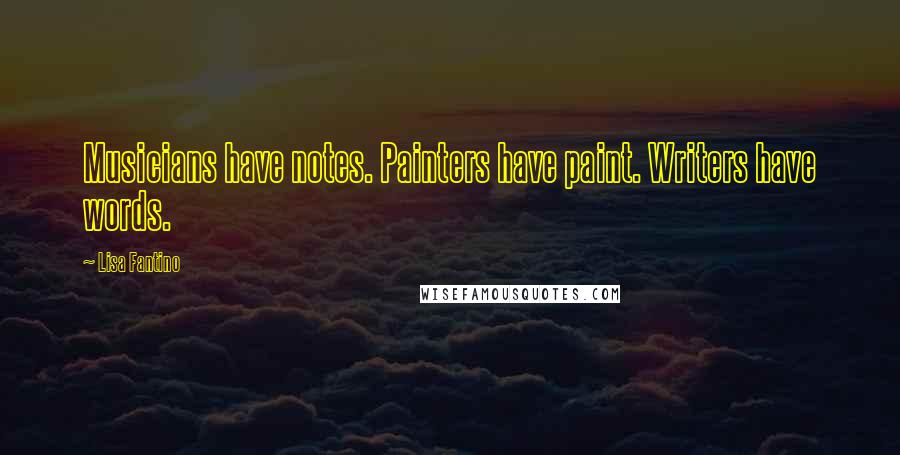 Lisa Fantino Quotes: Musicians have notes. Painters have paint. Writers have words.