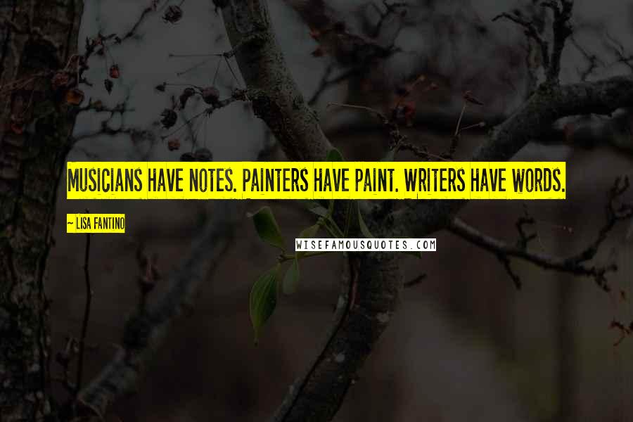 Lisa Fantino Quotes: Musicians have notes. Painters have paint. Writers have words.