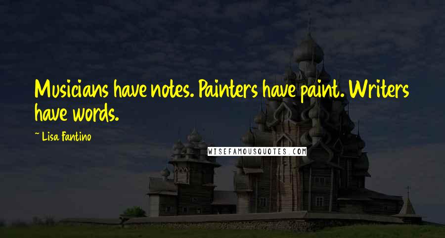 Lisa Fantino Quotes: Musicians have notes. Painters have paint. Writers have words.