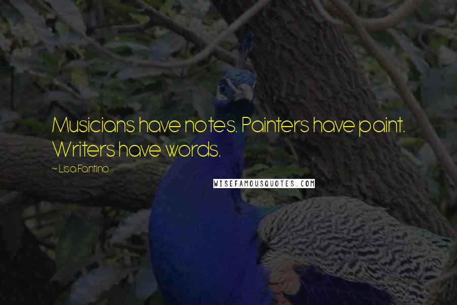 Lisa Fantino Quotes: Musicians have notes. Painters have paint. Writers have words.