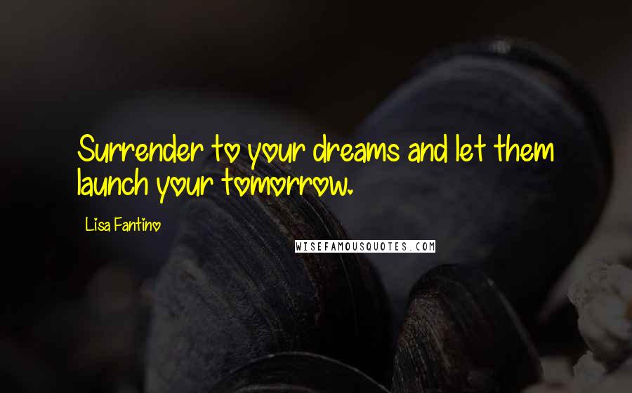 Lisa Fantino Quotes: Surrender to your dreams and let them launch your tomorrow.