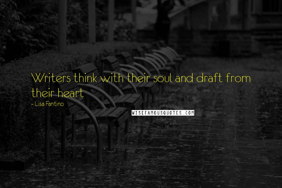 Lisa Fantino Quotes: Writers think with their soul and draft from their heart