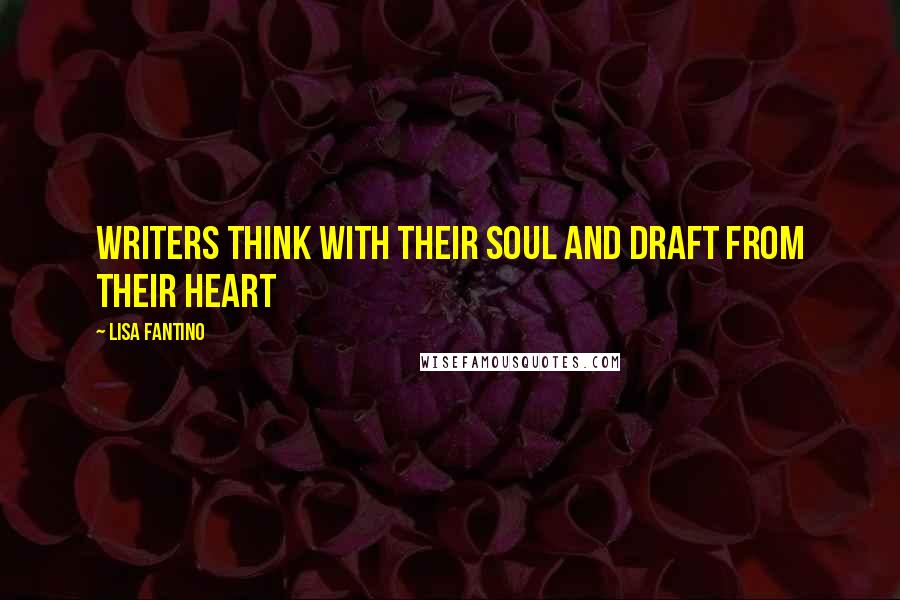 Lisa Fantino Quotes: Writers think with their soul and draft from their heart