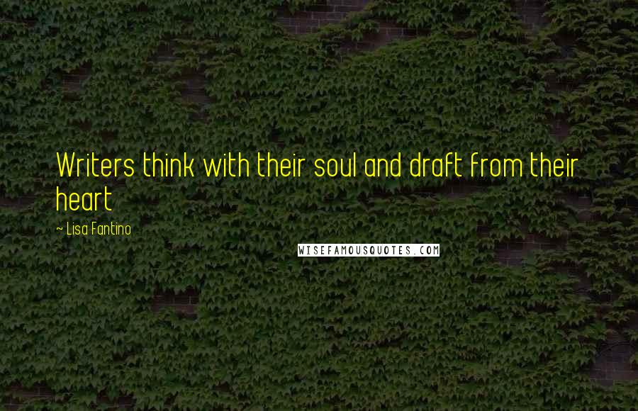 Lisa Fantino Quotes: Writers think with their soul and draft from their heart