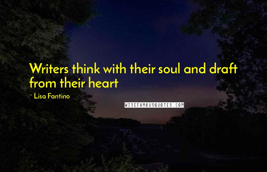 Lisa Fantino Quotes: Writers think with their soul and draft from their heart