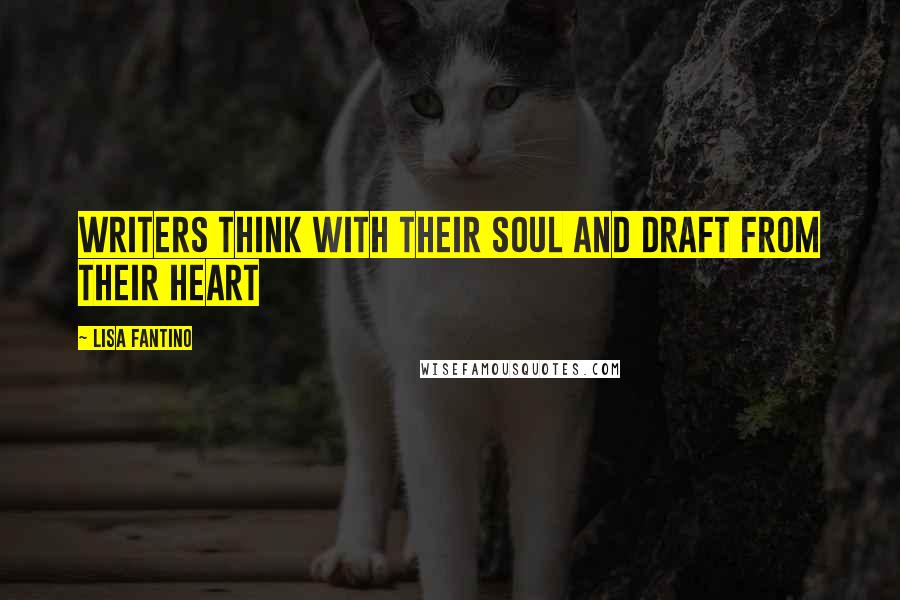 Lisa Fantino Quotes: Writers think with their soul and draft from their heart