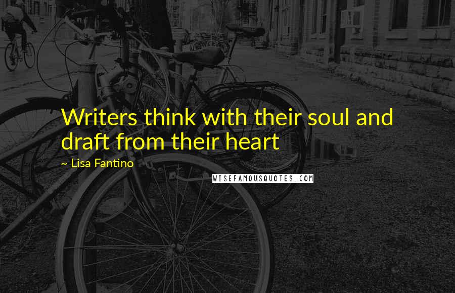 Lisa Fantino Quotes: Writers think with their soul and draft from their heart