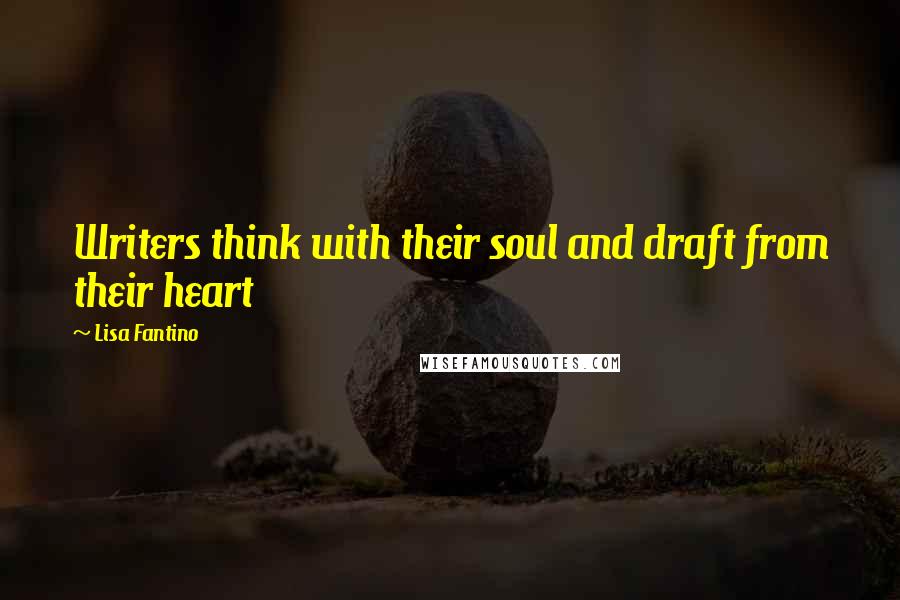 Lisa Fantino Quotes: Writers think with their soul and draft from their heart