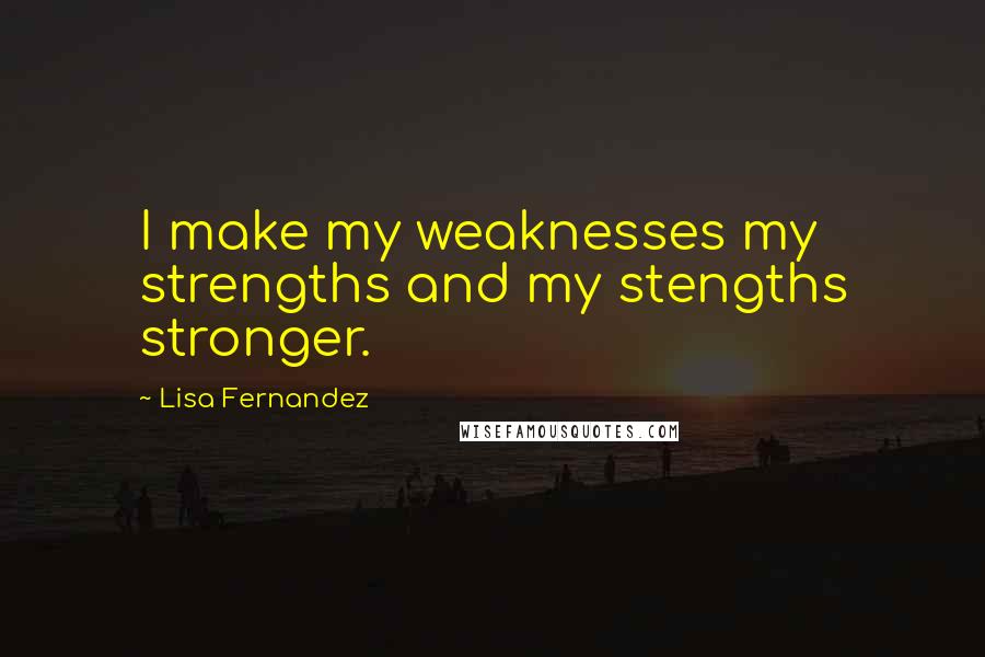 Lisa Fernandez Quotes: I make my weaknesses my strengths and my stengths stronger.