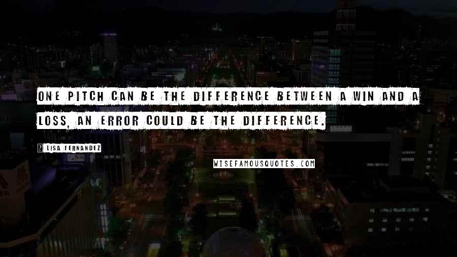 Lisa Fernandez Quotes: One pitch can be the difference between a win and a loss, an error could be the difference.