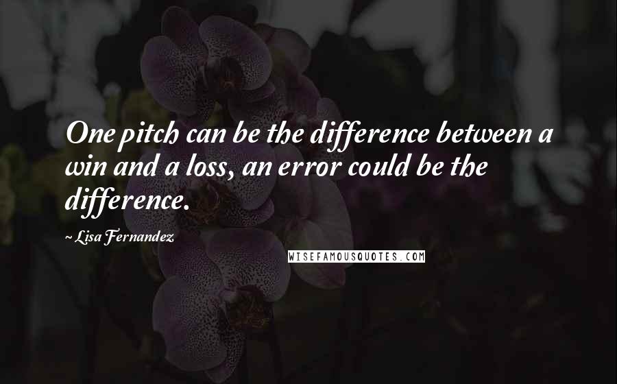 Lisa Fernandez Quotes: One pitch can be the difference between a win and a loss, an error could be the difference.