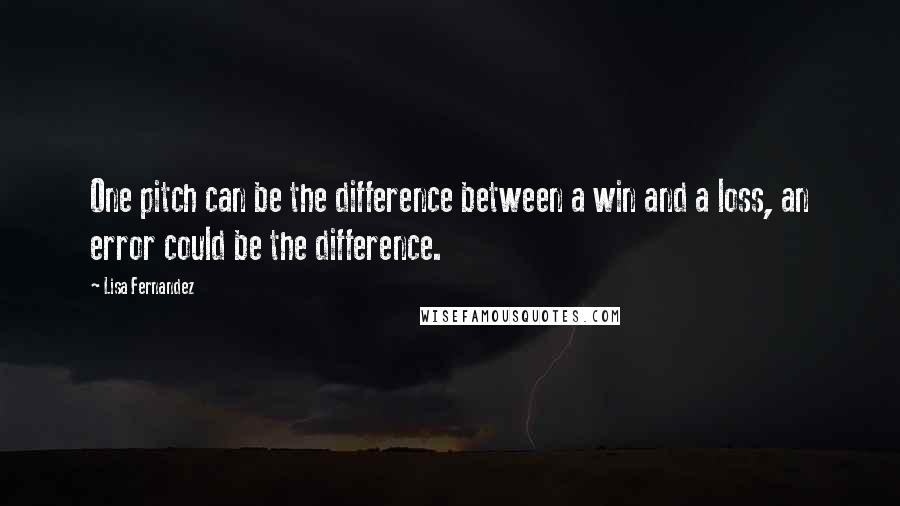 Lisa Fernandez Quotes: One pitch can be the difference between a win and a loss, an error could be the difference.