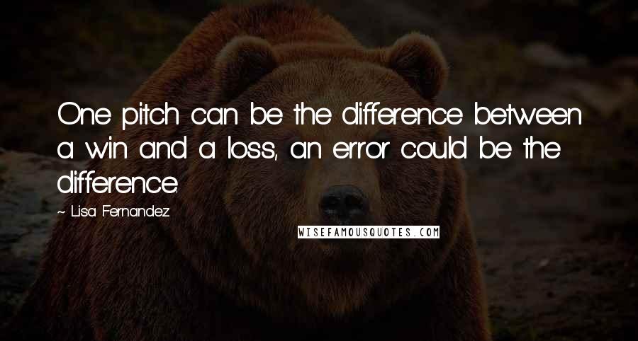 Lisa Fernandez Quotes: One pitch can be the difference between a win and a loss, an error could be the difference.