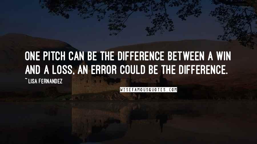 Lisa Fernandez Quotes: One pitch can be the difference between a win and a loss, an error could be the difference.