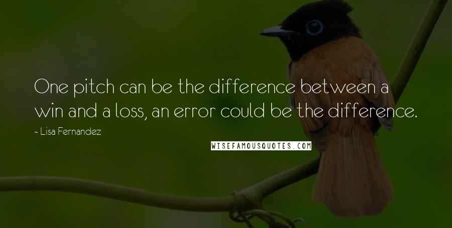 Lisa Fernandez Quotes: One pitch can be the difference between a win and a loss, an error could be the difference.