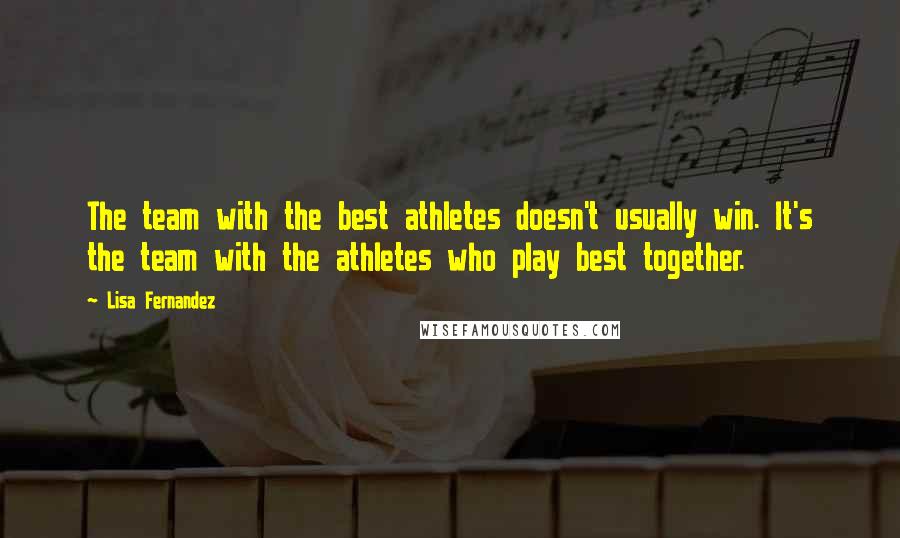 Lisa Fernandez Quotes: The team with the best athletes doesn't usually win. It's the team with the athletes who play best together.