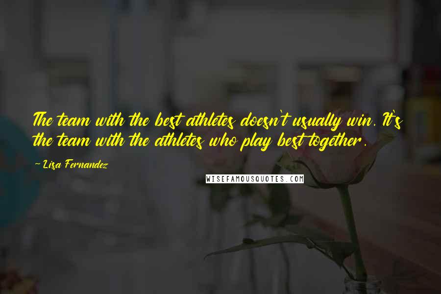 Lisa Fernandez Quotes: The team with the best athletes doesn't usually win. It's the team with the athletes who play best together.