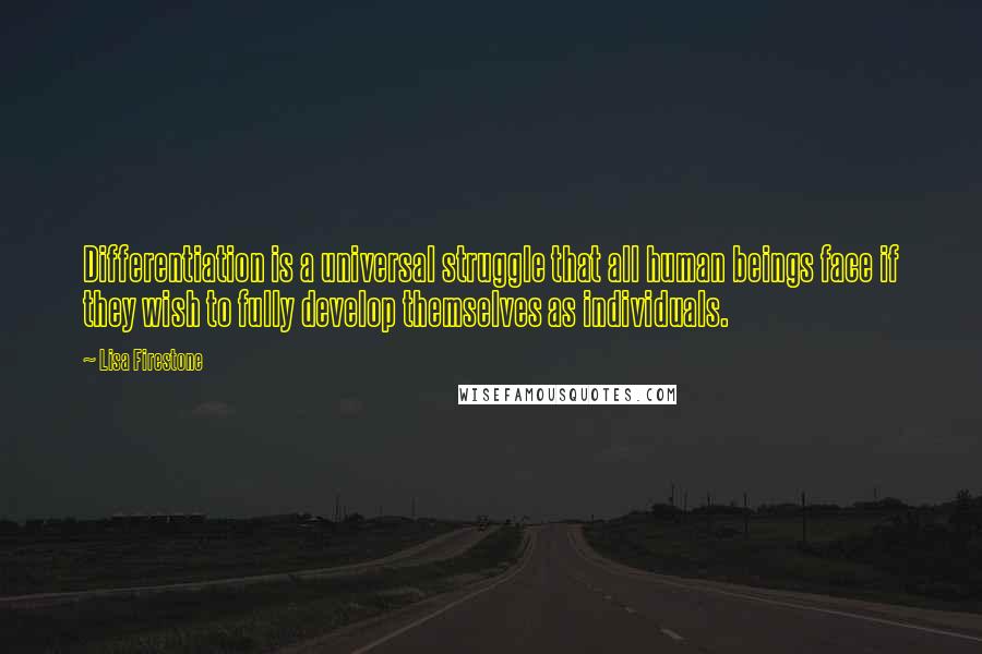 Lisa Firestone Quotes: Differentiation is a universal struggle that all human beings face if they wish to fully develop themselves as individuals.