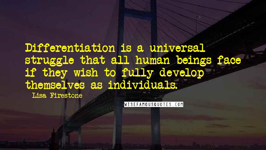 Lisa Firestone Quotes: Differentiation is a universal struggle that all human beings face if they wish to fully develop themselves as individuals.