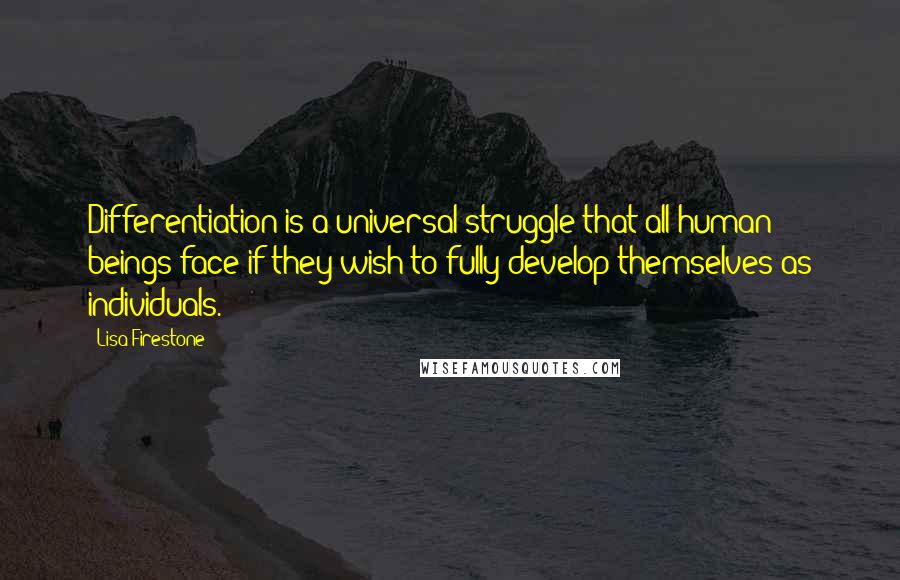 Lisa Firestone Quotes: Differentiation is a universal struggle that all human beings face if they wish to fully develop themselves as individuals.