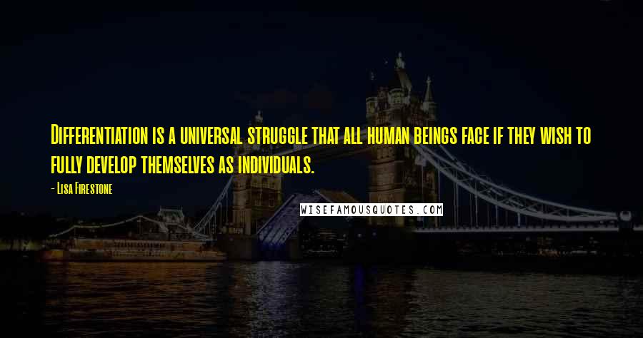 Lisa Firestone Quotes: Differentiation is a universal struggle that all human beings face if they wish to fully develop themselves as individuals.